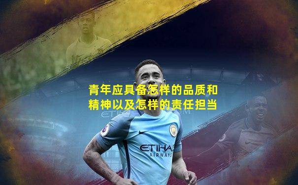 青年应具备怎样的品质和精神以及怎样的责任担当